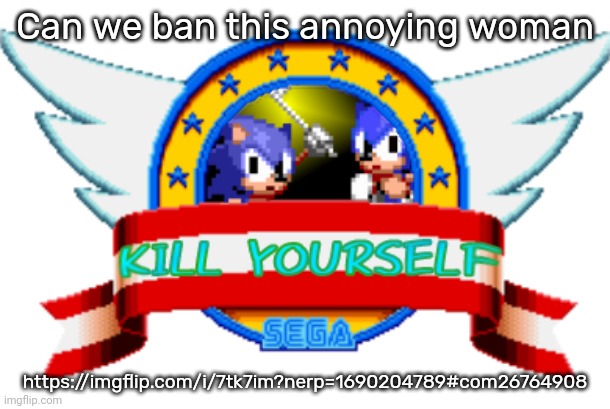 Kill yourself | Can we ban this annoying woman; https://imgflip.com/i/7tk7im?nerp=1690204789#com26764908 | image tagged in kill yourself | made w/ Imgflip meme maker