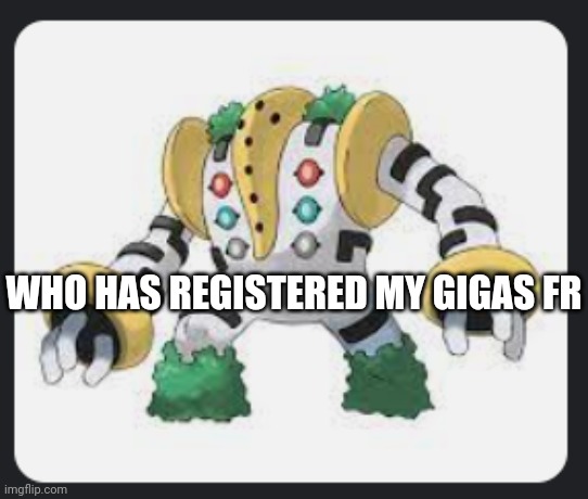 REGIGIGAS | WHO HAS REGISTERED MY GIGAS FR | image tagged in regigigas | made w/ Imgflip meme maker
