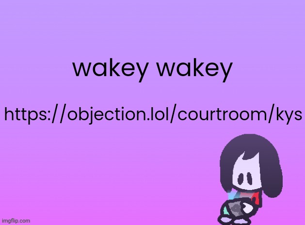 https://objection.lol/courtroom/kys | wakey wakey; https://objection.lol/courtroom/kys | image tagged in announcement | made w/ Imgflip meme maker