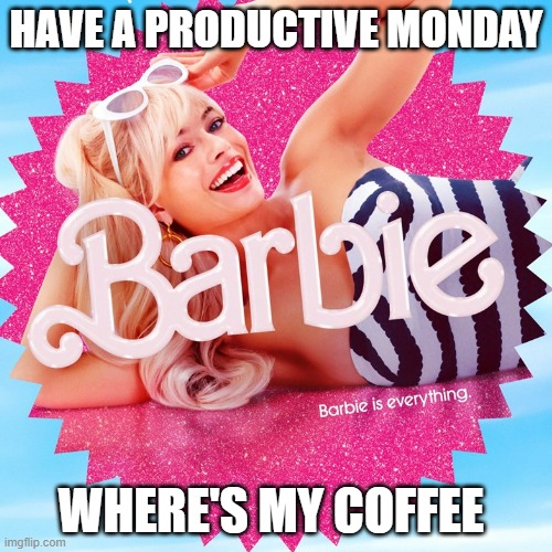 Barbie | HAVE A PRODUCTIVE MONDAY; WHERE'S MY COFFEE | image tagged in barbie | made w/ Imgflip meme maker