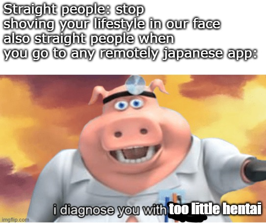 I diagnose you with dead | Straight people: stop shoving your lifestyle in our face
also straight people when you go to any remotely japanese app:; too little hentai | image tagged in i diagnose you with dead,hentai,straight,lgbtq,lgbt | made w/ Imgflip meme maker