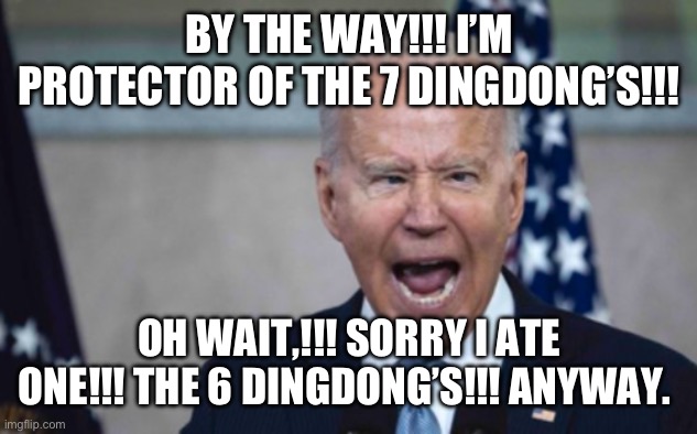 Biden Scream | BY THE WAY!!! I’M PROTECTOR OF THE 7 DINGDONG’S!!! OH WAIT,!!! SORRY I ATE ONE!!! THE 6 DINGDONG’S!!! ANYWAY. | image tagged in biden scream | made w/ Imgflip meme maker