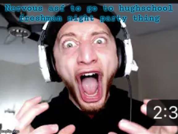 My honest reaction | Nervous asf to go to hughschool freshman night party thing | image tagged in my honest reaction | made w/ Imgflip meme maker