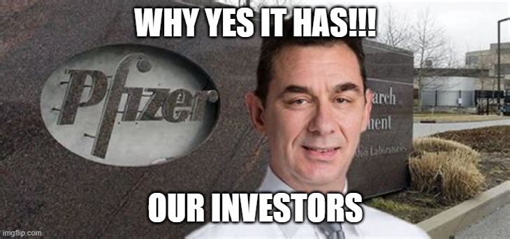 PFIZER CEO NEW WORLD ORDER | WHY YES IT HAS!!! OUR INVESTORS | image tagged in pfizer ceo new world order | made w/ Imgflip meme maker