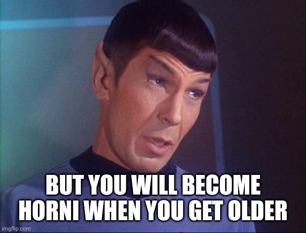 Spock | BUT YOU WILL BECOME HORNI WHEN YOU GET OLDER | image tagged in spock | made w/ Imgflip meme maker