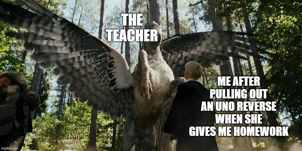 definitely did not actually do this *nervous laugh* | ME AFTER PULLING OUT AN UNO REVERSE WHEN SHE GIVES ME HOMEWORK; THE TEACHER | image tagged in buckbeak attacking draco malfoy,school,memes | made w/ Imgflip meme maker