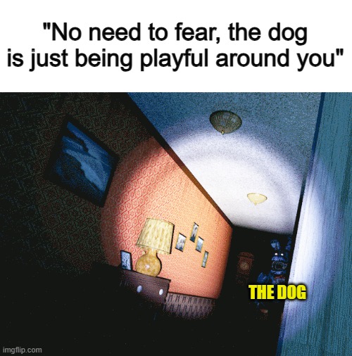 Seems like he's trying to rip my face off- | "No need to fear, the dog is just being playful around you"; THE DOG | made w/ Imgflip meme maker