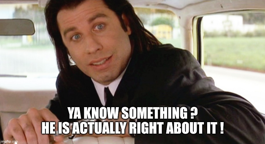 pulp fiction travolta | YA KNOW SOMETHING ?
HE IS ACTUALLY RIGHT ABOUT IT ! | image tagged in pulp fiction travolta | made w/ Imgflip meme maker