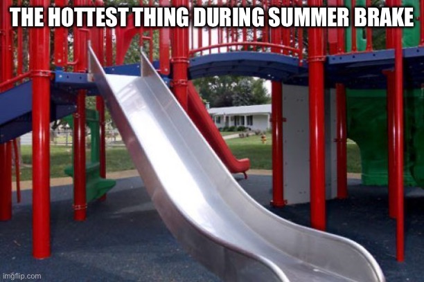 IT BURNS | THE HOTTEST THING DURING SUMMER BRAKE | image tagged in fire | made w/ Imgflip meme maker