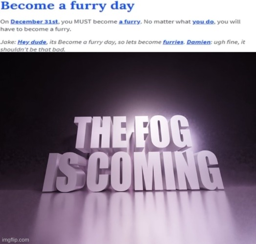 The fog = Furry day | image tagged in the fog is coming,shitpost,msmg,oh wow are you actually reading these tags | made w/ Imgflip meme maker