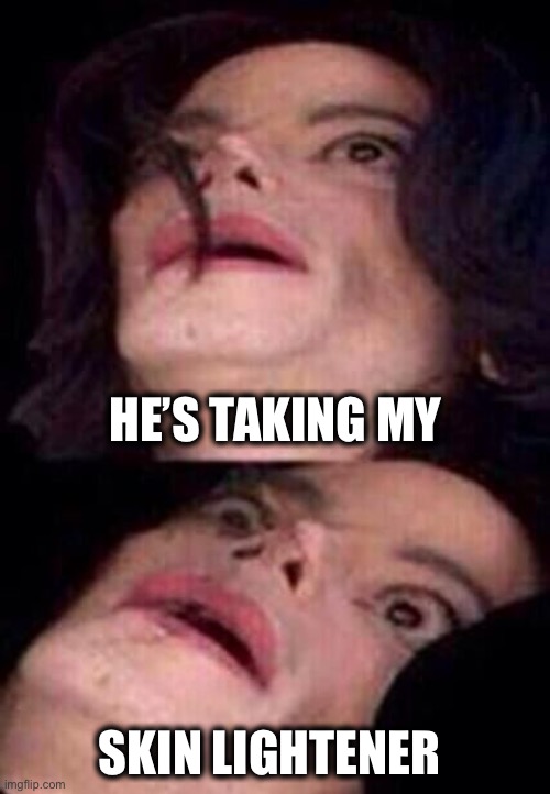 Michael Jackson Shock | HE’S TAKING MY SKIN LIGHTENER | image tagged in michael jackson shock | made w/ Imgflip meme maker