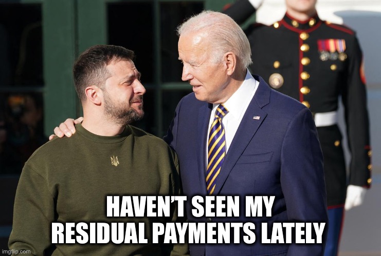 Zelensky and Biden | HAVEN’T SEEN MY RESIDUAL PAYMENTS LATELY | image tagged in zelensky and biden | made w/ Imgflip meme maker