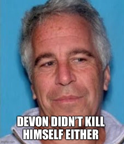 Epstein mugshot | DEVON DIDN’T KILL 
HIMSELF EITHER | image tagged in epstein mugshot | made w/ Imgflip meme maker