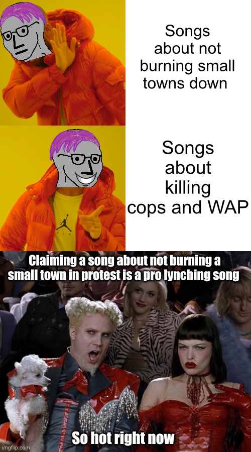It has to be racist if progressives hate it | Songs about not burning small towns down; Songs about killing cops and WAP; Claiming a song about not burning a small town in protest is a pro lynching song; So hot right now | image tagged in memes,drake hotline bling,mugatu so hot right now,politics lol,sonic derp | made w/ Imgflip meme maker