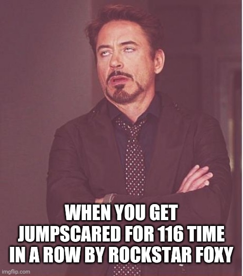 Face You Make Robert Downey Jr | WHEN YOU GET JUMPSCARED FOR 116 TIME IN A ROW BY ROCKSTAR FOXY | image tagged in memes,face you make robert downey jr,fnaf,five nights at freddys | made w/ Imgflip meme maker