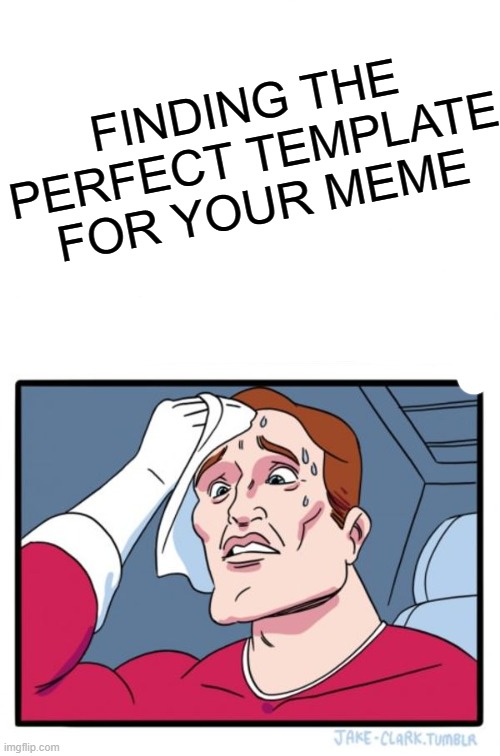RELATABLE AF (fax) | FINDING THE PERFECT TEMPLATE FOR YOUR MEME | image tagged in memes,two buttons | made w/ Imgflip meme maker