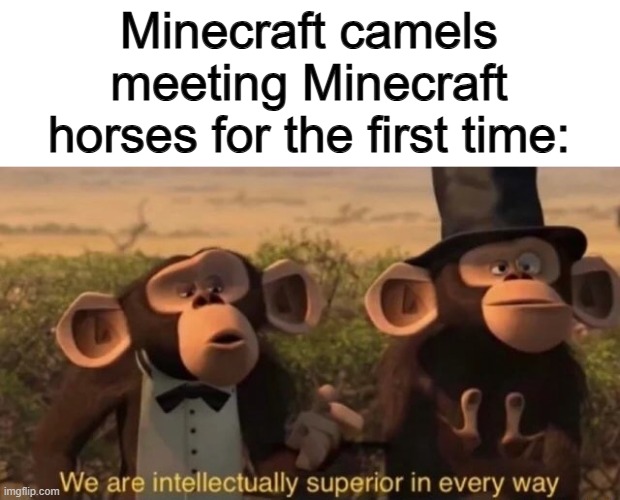 I still prefer horses tho... | Minecraft camels meeting Minecraft horses for the first time: | image tagged in we are intellectually superior in every way | made w/ Imgflip meme maker