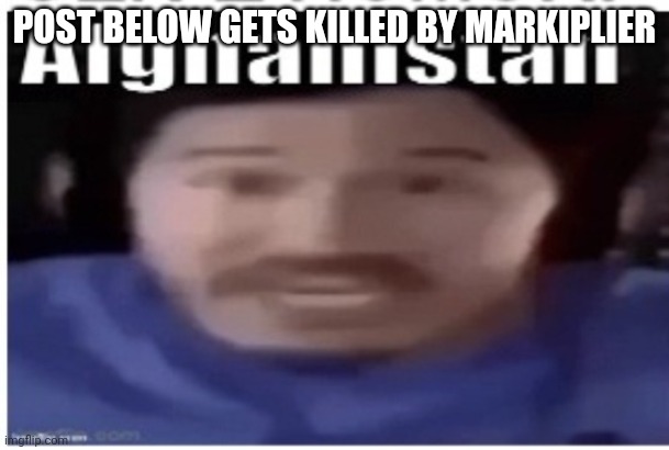 Markiplier Afghanistan | POST BELOW GETS KILLED BY MARKIPLIER | image tagged in markiplier afghanistan | made w/ Imgflip meme maker