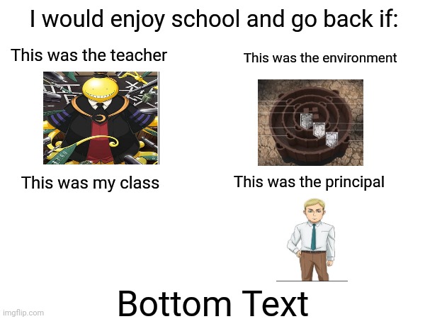 0% true? | I would enjoy school and go back if:; This was the teacher; This was the environment; This was the principal; This was my class; Bottom Text | made w/ Imgflip meme maker