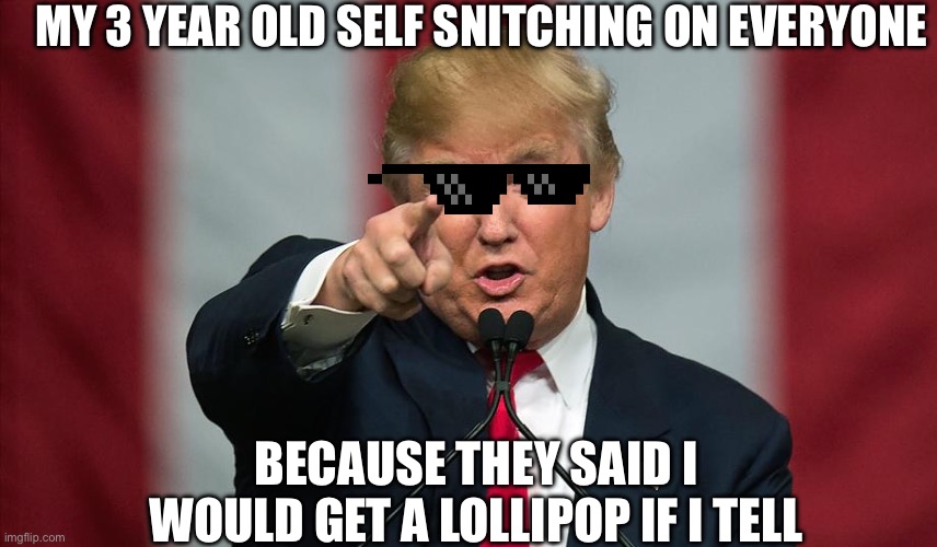 Trump | MY 3 YEAR OLD SELF SNITCHING ON EVERYONE; BECAUSE THEY SAID I WOULD GET A LOLLIPOP IF I TELL | image tagged in donald trump birthday | made w/ Imgflip meme maker