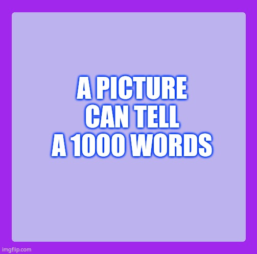 A picture can tell a 1000 words | A PICTURE CAN TELL A 1000 WORDS | image tagged in my purple blank,words | made w/ Imgflip meme maker