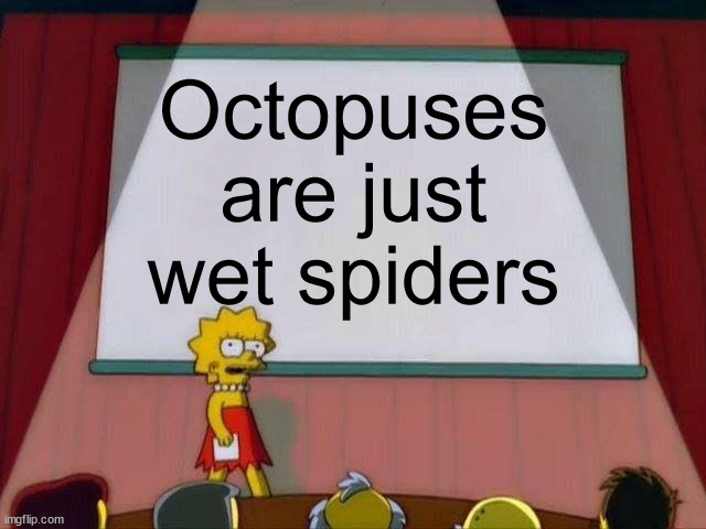 Lisa Simpson's Presentation | Octopuses are just wet spiders | image tagged in lisa simpson's presentation | made w/ Imgflip meme maker