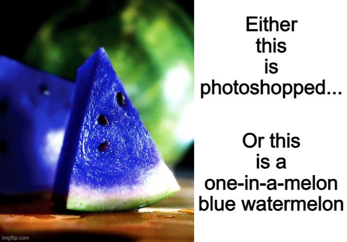 Probably photoshopped :I | Either this is photoshopped... Or this is a one-in-a-melon blue watermelon | image tagged in blank white template | made w/ Imgflip meme maker