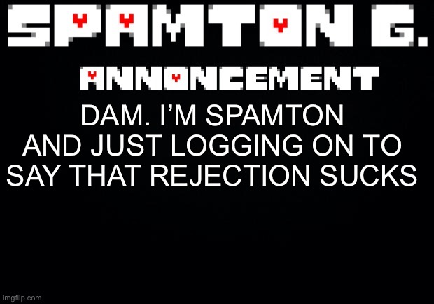 Spamton announcement temp | DAM. I’M SPAMTON AND JUST LOGGING ON TO SAY THAT REJECTION SUCKS | image tagged in spamton announcement temp | made w/ Imgflip meme maker