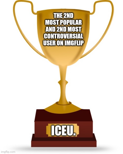 Trophy for Iceu. | THE 2ND MOST POPULAR AND 2ND MOST CONTROVERSIAL USER ON IMGFLIP; ICEU. | image tagged in blank trophy,iceu | made w/ Imgflip meme maker