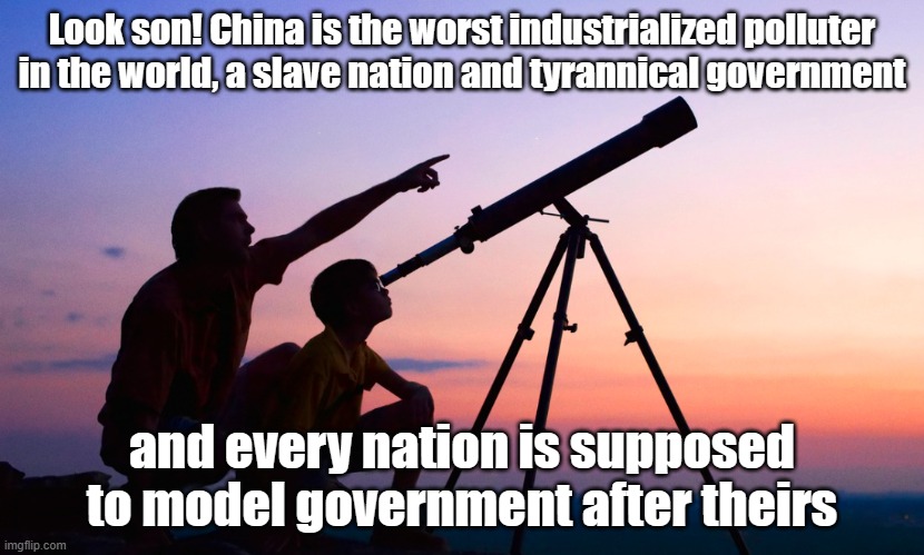 Social scores, Central Bank Digital Currency, profiting from slave labor- China the Democrat Party Dream! | Look son! China is the worst industrialized polluter in the world, a slave nation and tyrannical government; and every nation is supposed to model government after theirs | image tagged in telescope | made w/ Imgflip meme maker