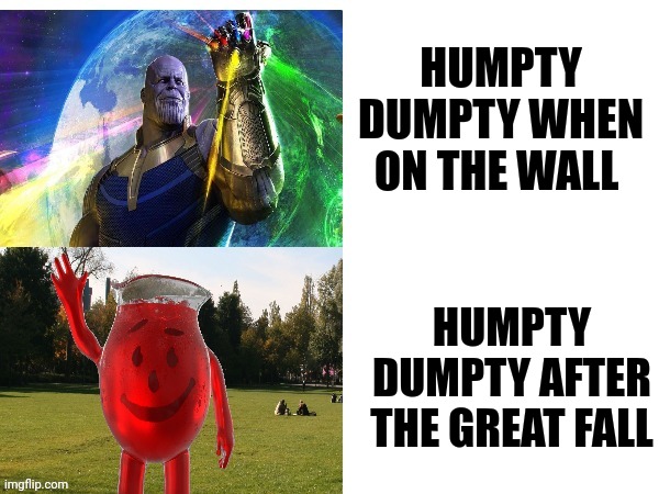 Humpty Dumpty was inevitable | HUMPTY DUMPTY WHEN ON THE WALL; HUMPTY DUMPTY AFTER THE GREAT FALL | image tagged in thanos kool aid template | made w/ Imgflip meme maker