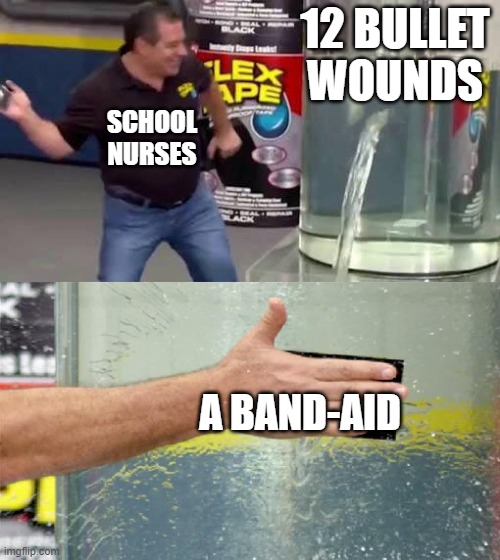 free Bazlama | 12 BULLET WOUNDS; SCHOOL NURSES; A BAND-AID | image tagged in flex tape | made w/ Imgflip meme maker