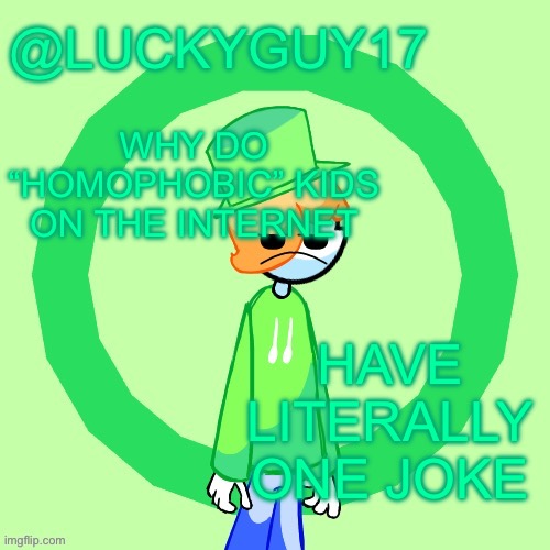 “fatherless” no stfu | WHY DO “HOMOPHOBIC” KIDS ON THE INTERNET; HAVE LITERALLY ONE JOKE | image tagged in luckyguy17 template | made w/ Imgflip meme maker