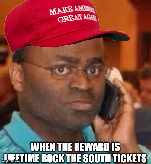 Rock the south tickets | WHEN THE REWARD IS LIFETIME ROCK THE SOUTH TICKETS | image tagged in black guy on phone | made w/ Imgflip meme maker