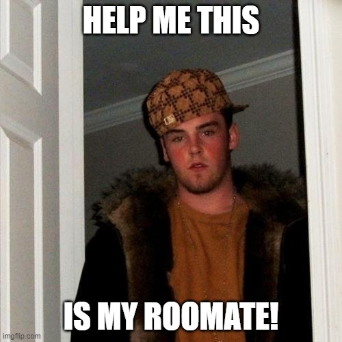 My roomate | HELP ME THIS; IS MY ROOMATE! | image tagged in memes,scumbag steve | made w/ Imgflip meme maker