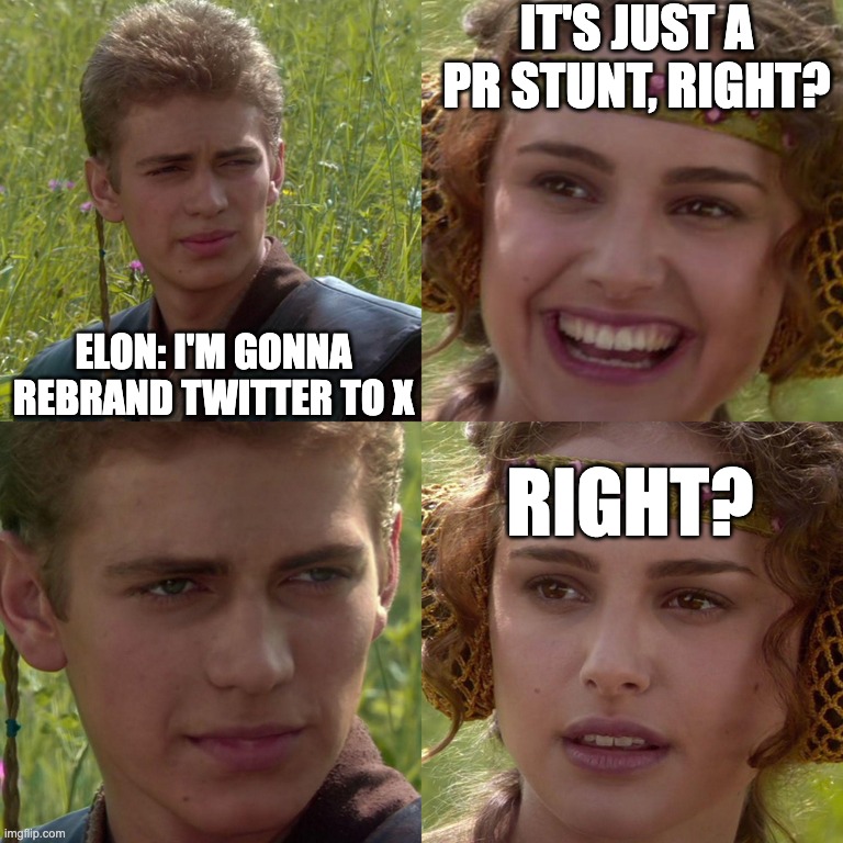 Twitter Rebrand | IT'S JUST A PR STUNT, RIGHT? ELON: I'M GONNA REBRAND TWITTER TO X; RIGHT? | image tagged in anakin padme 4 panel | made w/ Imgflip meme maker