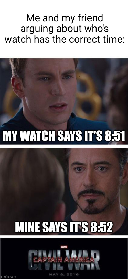 I guess it's friendship over then... | Me and my friend arguing about who's watch has the correct time:; MY WATCH SAYS IT'S 8:51; MINE SAYS IT'S 8:52 | image tagged in memes,marvel civil war 1,watch,time,argument,funny | made w/ Imgflip meme maker