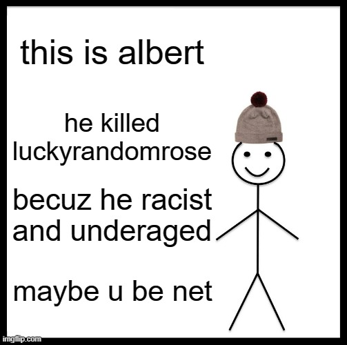 Be Like Bill Meme | this is albert; he killed luckyrandomrose; becuz he racist and underaged; maybe u be net | image tagged in memes,be like bill | made w/ Imgflip meme maker