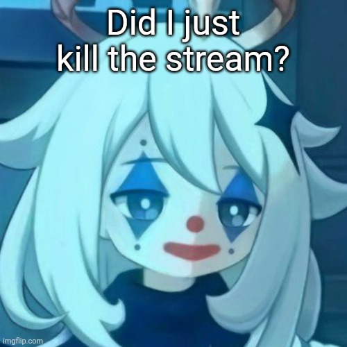 Paimon Clown | Did I just kill the stream? | image tagged in paimon clown | made w/ Imgflip meme maker