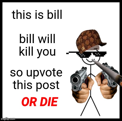Be Like Bill | this is bill; bill will kill you; so upvote this post; OR DIE | image tagged in memes,be like bill,gangsta,vibes | made w/ Imgflip meme maker