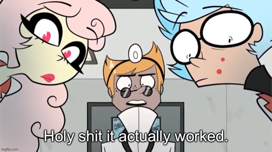 Holy shit it actually worked. | image tagged in holy shit it actually worked | made w/ Imgflip meme maker