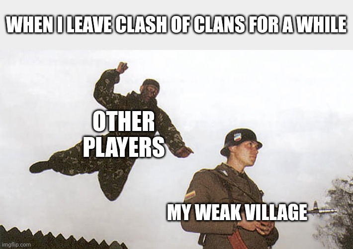 Soldier jump spetznaz | WHEN I LEAVE CLASH OF CLANS FOR A WHILE; OTHER PLAYERS; MY WEAK VILLAGE | image tagged in soldier jump spetznaz,clash of clans,memes | made w/ Imgflip meme maker