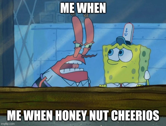 Me when honey nut cheerios | ME WHEN; ME WHEN HONEY NUT CHEERIOS | image tagged in funny | made w/ Imgflip meme maker