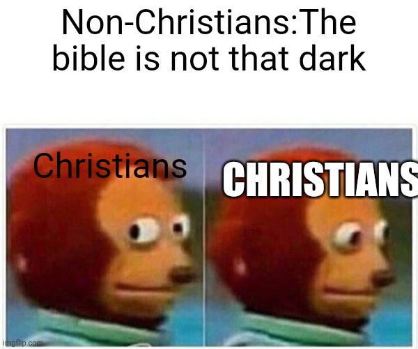 Especially in the old testament | Non-Christians:The bible is not that dark; Christians; CHRISTIANS | image tagged in memes,monkey puppet | made w/ Imgflip meme maker
