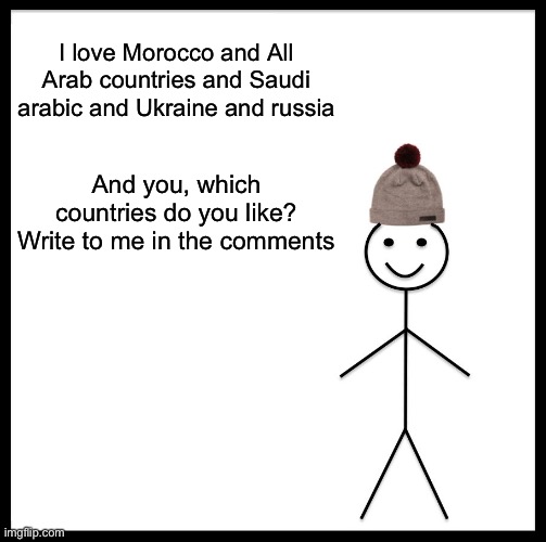 What countries do you like | I love Morocco and All Arab countries and Saudi arabic and Ukraine and russia; And you, which countries do you like? Write to me in the comments | image tagged in memes,be like bill | made w/ Imgflip meme maker