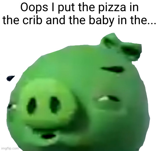 0__0 | Oops I put the pizza in the crib and the baby in the... | image tagged in confused bad piggie transparent,uh oh,baby,pizza,oven,for really big mistakes | made w/ Imgflip meme maker