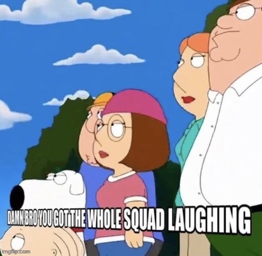 damn bro you got the whole squad laughing family guy alt angle | image tagged in damn bro you got the whole squad laughing family guy alt angle | made w/ Imgflip meme maker