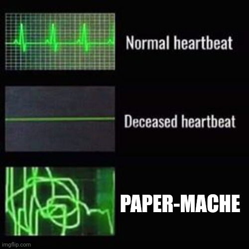Paper-mache | PAPER-MACHE | image tagged in heartbeat rate | made w/ Imgflip meme maker