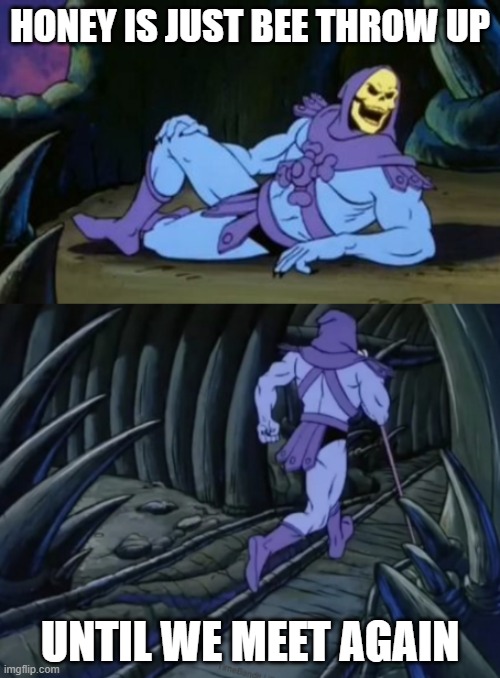 I just ruined honey for myself | HONEY IS JUST BEE THROW UP; UNTIL WE MEET AGAIN | image tagged in disturbing facts skeletor | made w/ Imgflip meme maker