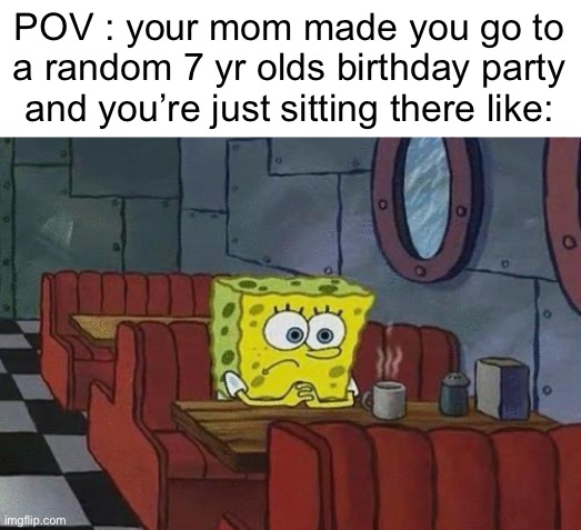 I hate when this happens | POV : your mom made you go to a random 7 yr olds birthday party and you’re just sitting there like: | image tagged in spongebob coffee,meme | made w/ Imgflip meme maker
